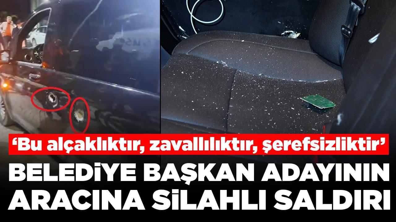 Belediye başkan adayının aracına silahlı saldırı: 'Bu alçaklıktır, zavallılıktır, şerefsizliktir'