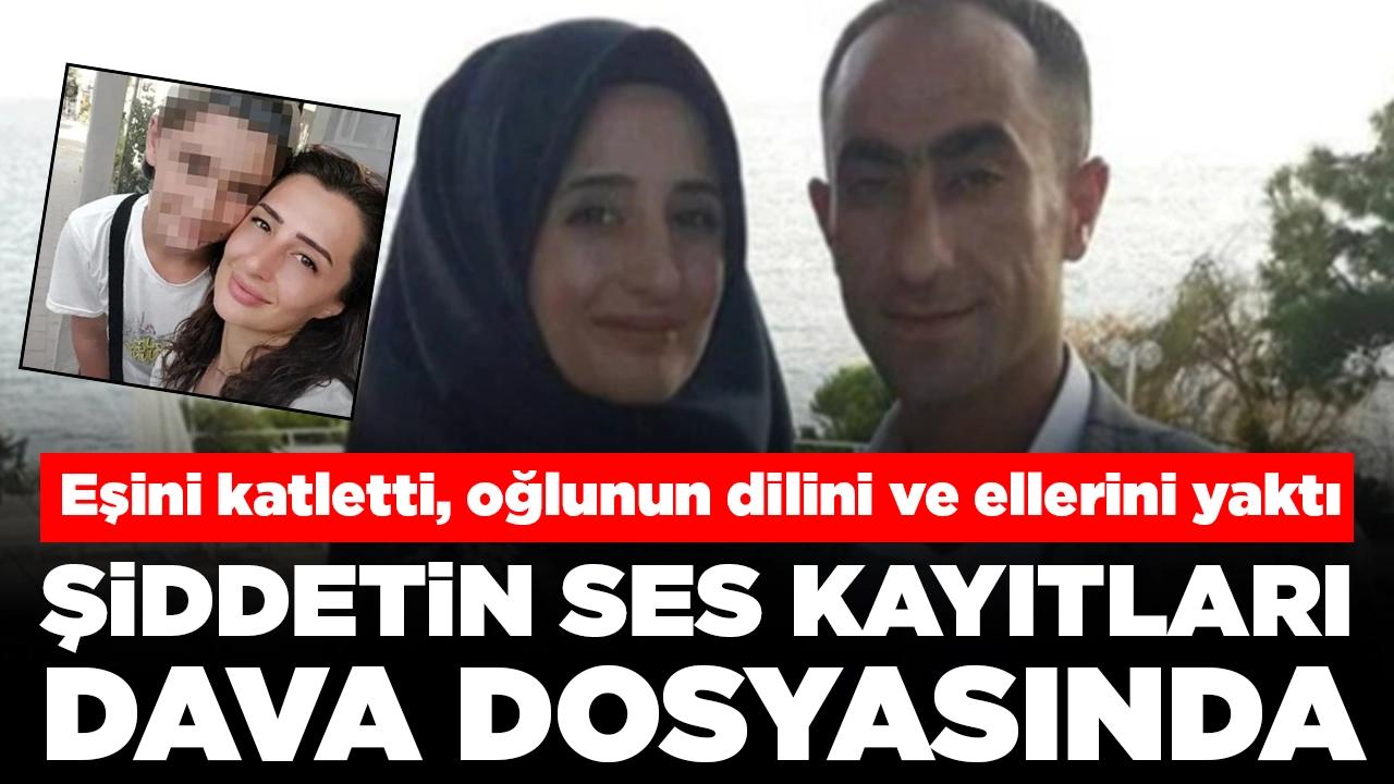 Eşini katletti, oğlunun dilini ve ellerini yaktı: Şiddetin ses kayıtları dava dosyasında