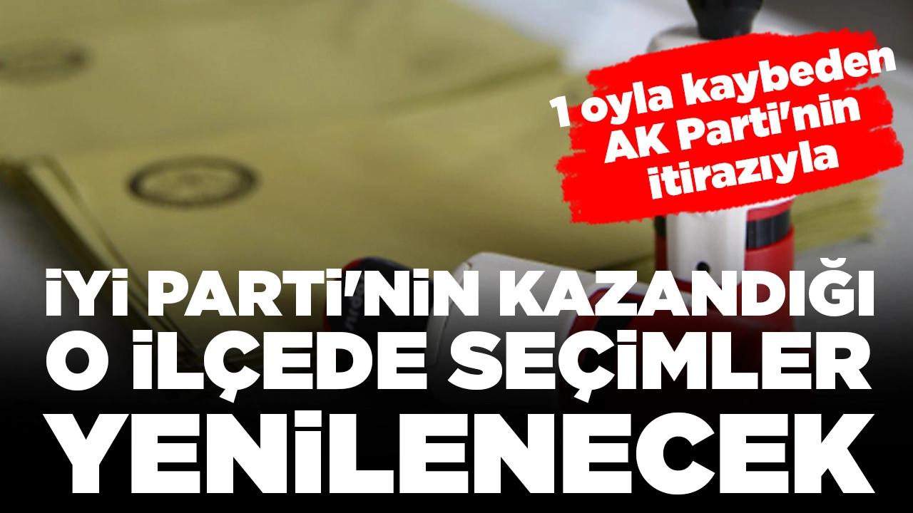 1 oyla kaybeden AK Parti'nin itirazıyla: İYİ Parti'nin kazandığı o ilçede seçimler yenilenecek