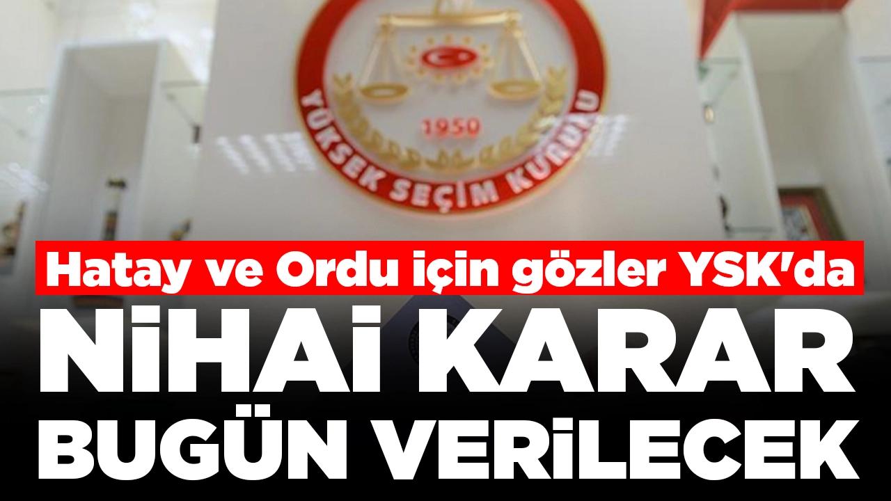 Hatay ve Ordu için gözler YSK'da: Nihai karar bugün verilecek