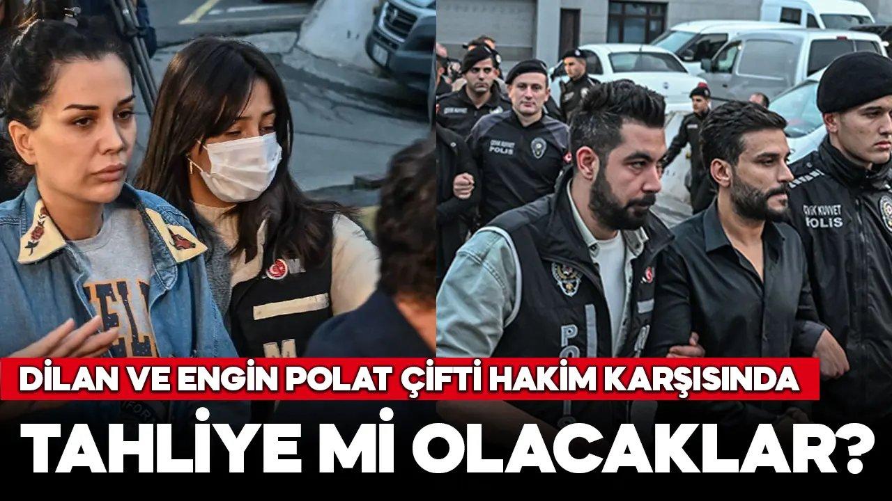 Dilan ve Engin Polat hakim karşısında! Polat çifti tahliye mi olacak?