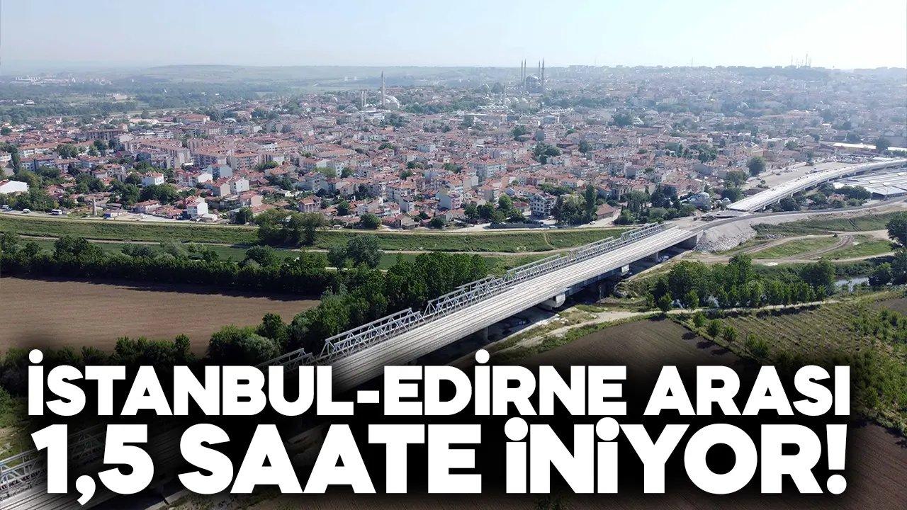 İstanbul-Edirne arası 1,5 saate iniyor!