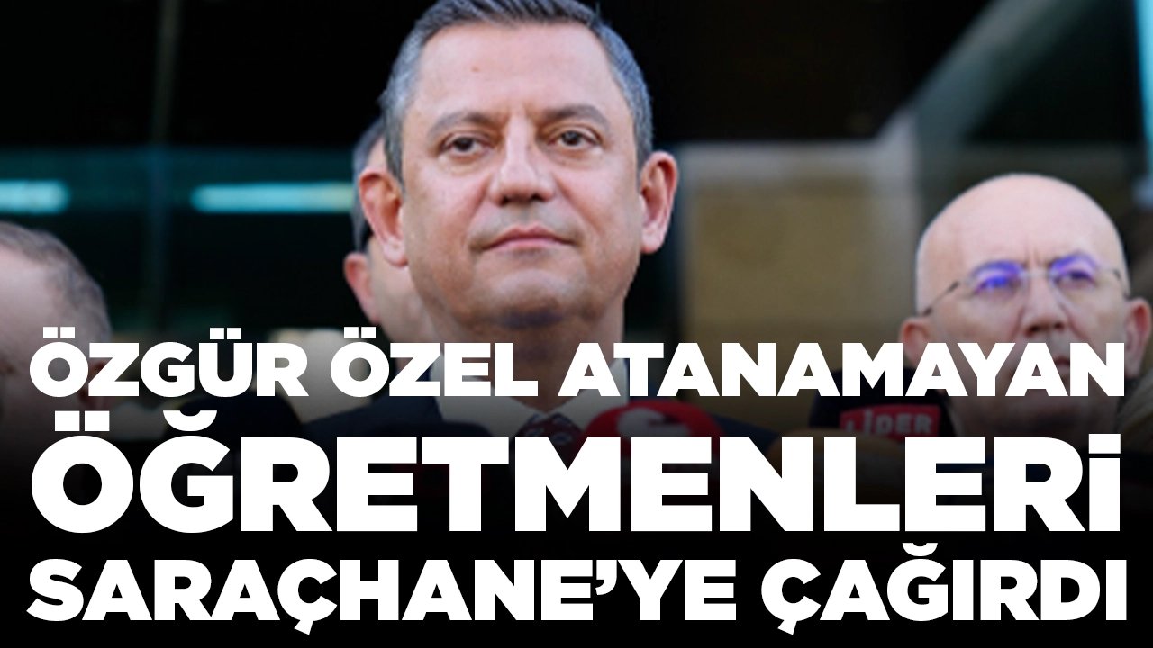 Özgür Özel atanamayan öğretmenleri 18 Mayıs’ta Saraçhane’ye çağırdı