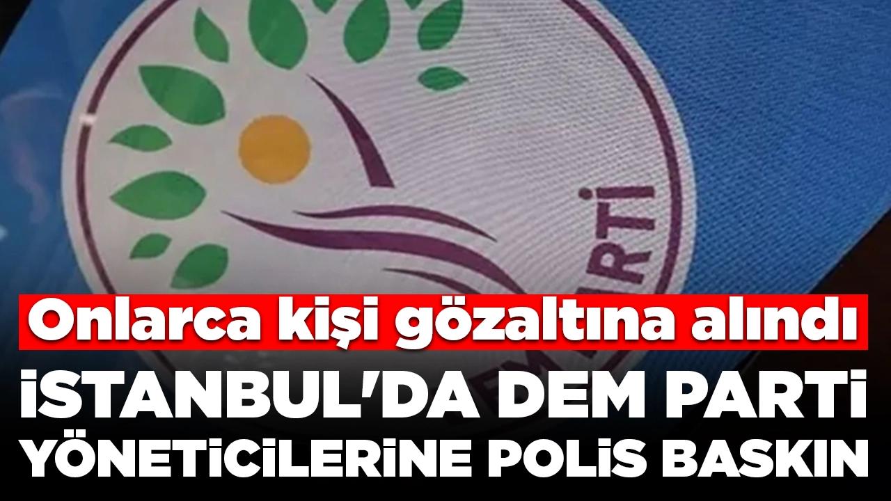 İstanbul'da DEM Parti yöneticilerine polis baskını: Onlarca kişi gözaltına alındı