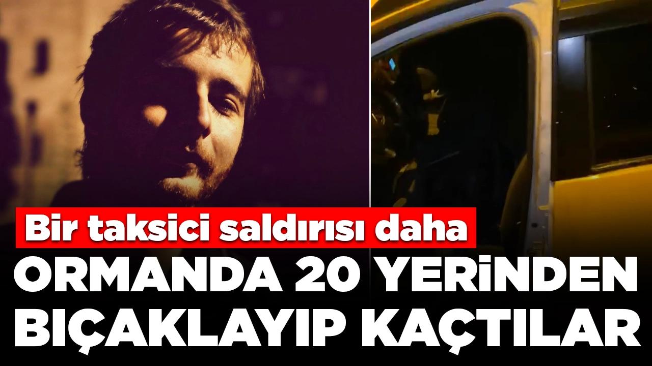 Bir taksici saldırısı daha! 20 yerinden bıçaklayıp gasbettiler