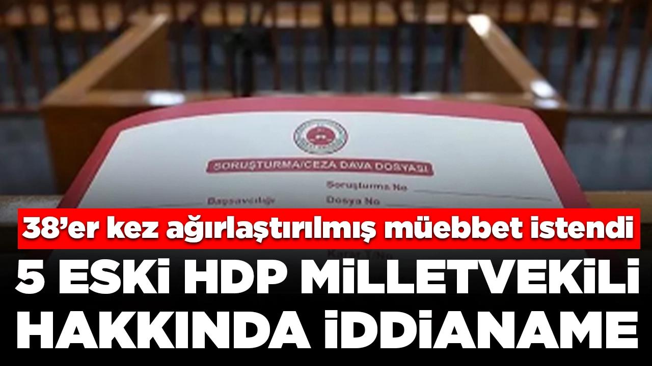 5 eski HDP milletvekili hakkında iddianame: 38’er kez ağırlaştırılmış müebbet istendi