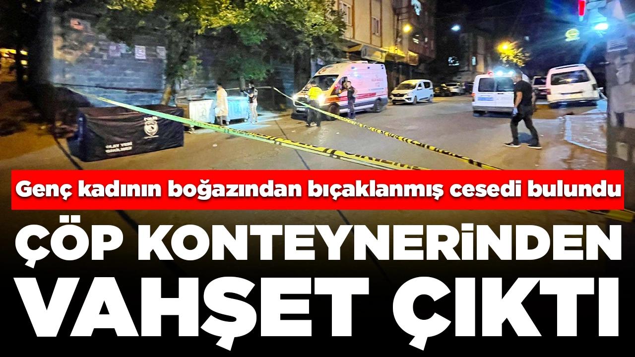 Kan donduran olay: Çöp konteynerinde boğazından bıçaklanmış kadın cesedi bulundu