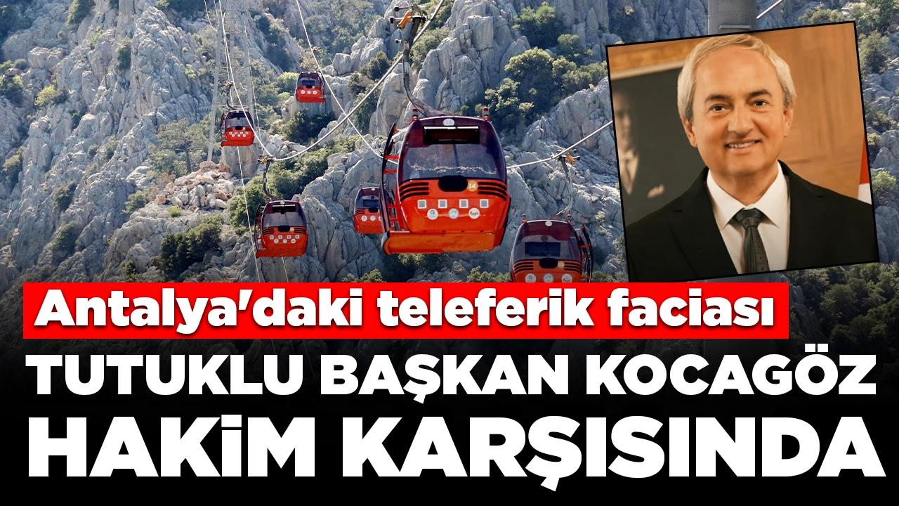 Antalya'daki teleferik faciası: Tutuklu başkan Kocagöz ilk kez hakim karşısında