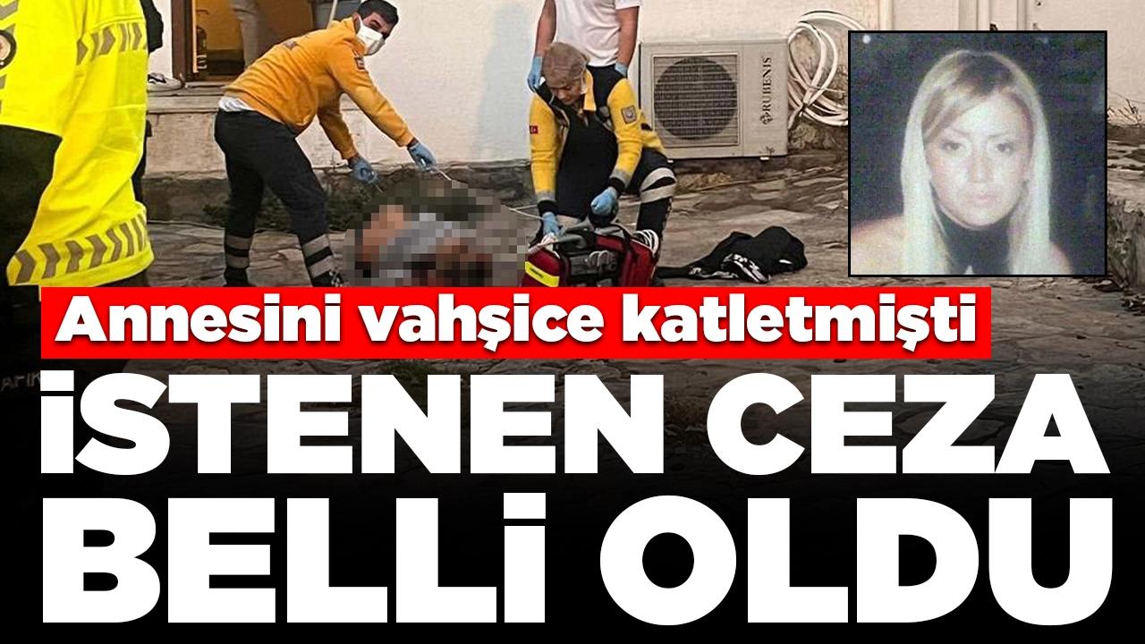 Annesini vahşice katletmişti: İstenen ceza belli oldu