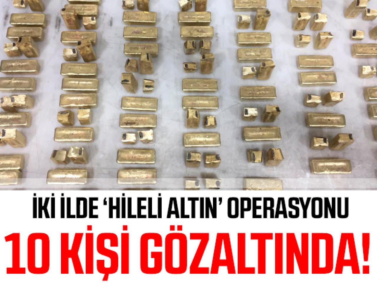 Hileli altın operasyonunda 10 gözaltı