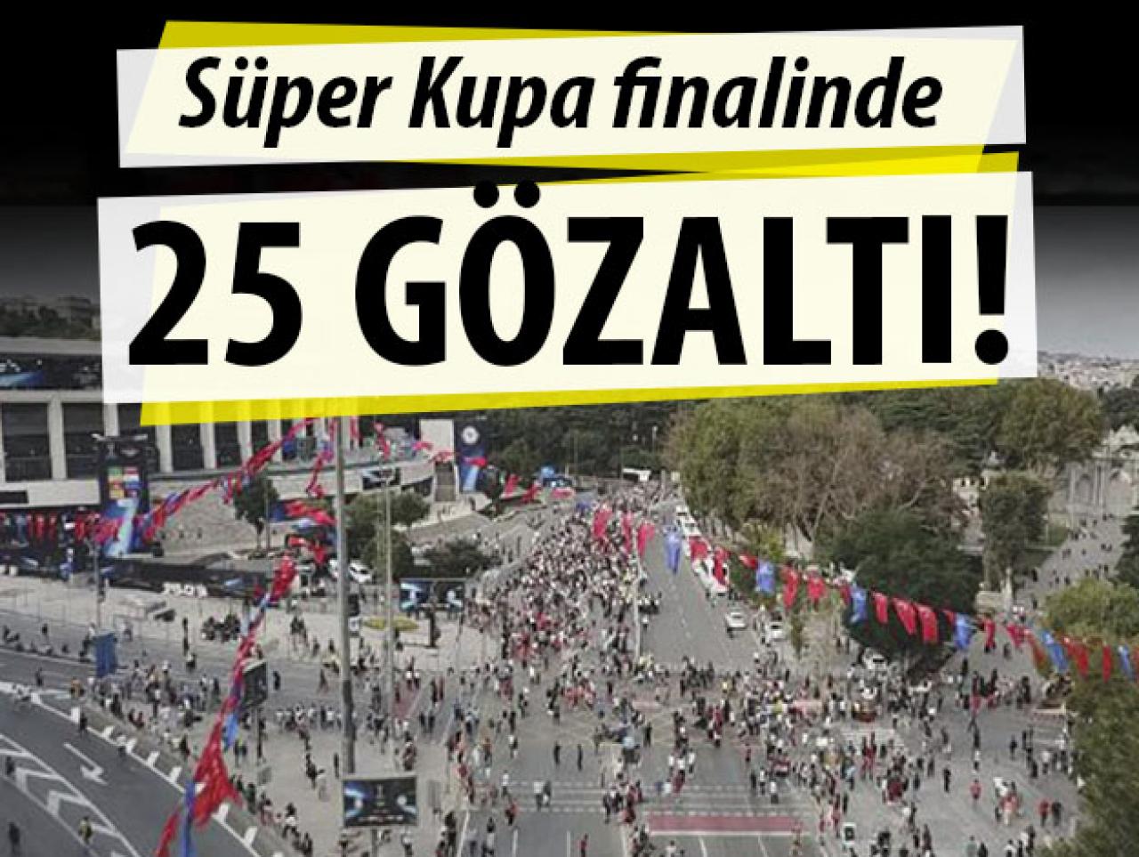 Süper Kupa finalinde 25 gözaltı!