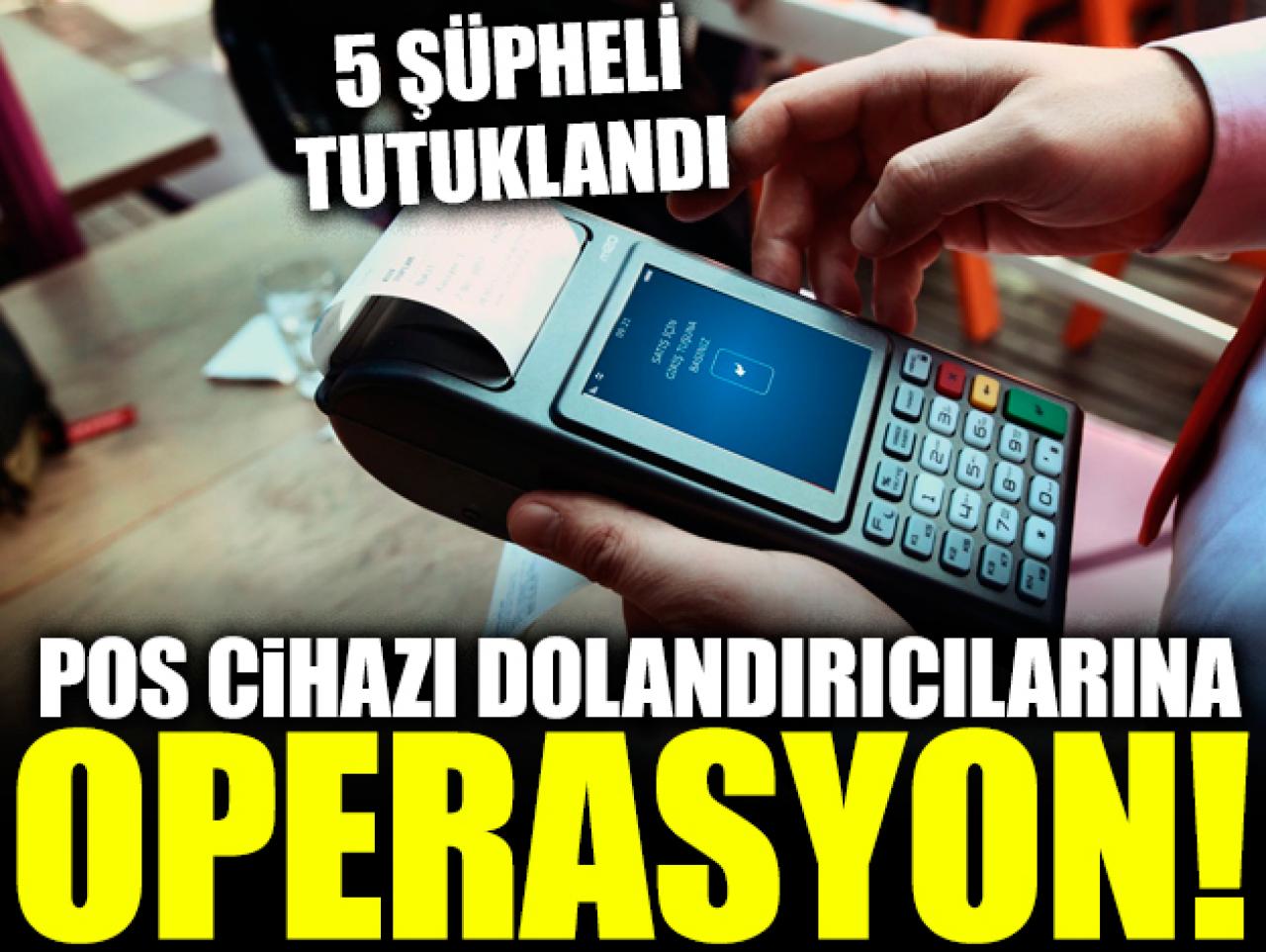 POS cihazı dolandırıcılarına operasyon: 5 tutuklama