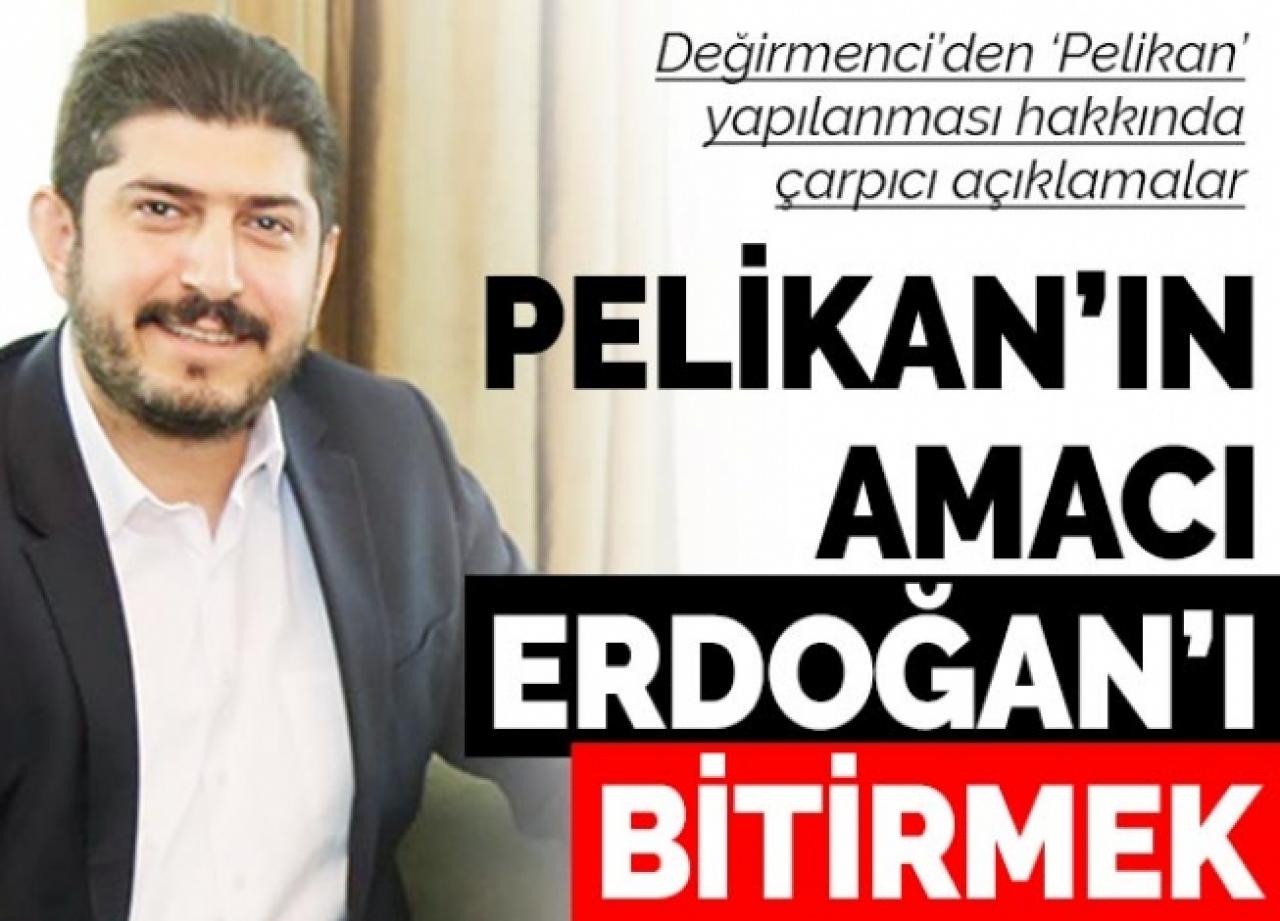 Pelikan'ın amacı Erdoğan'ı bitirmek