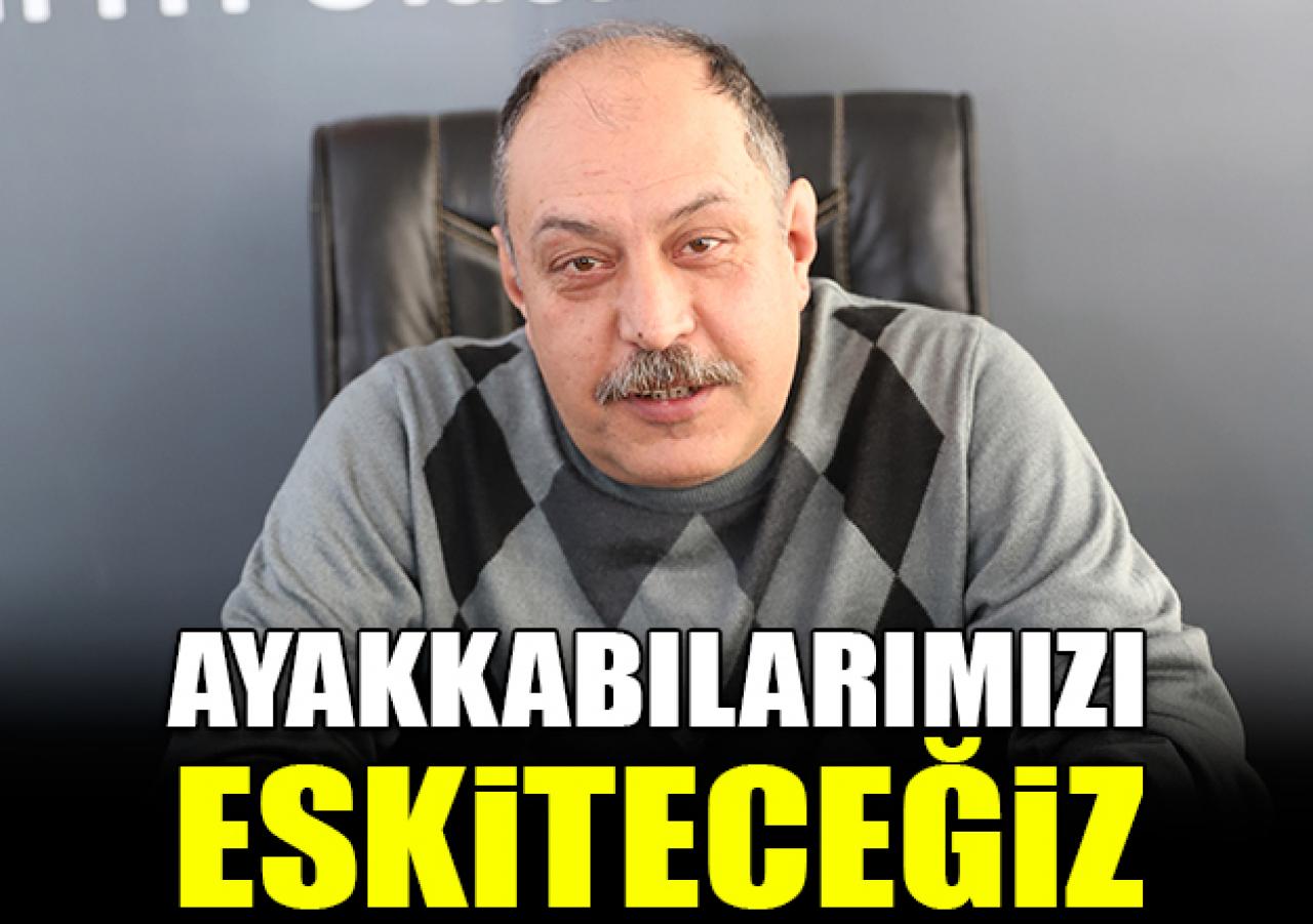 Ayakkabılarımızı eskiteceğiz