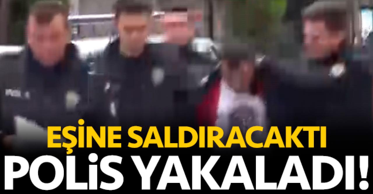 Eşine saldırmak istedi, polis yakaladı