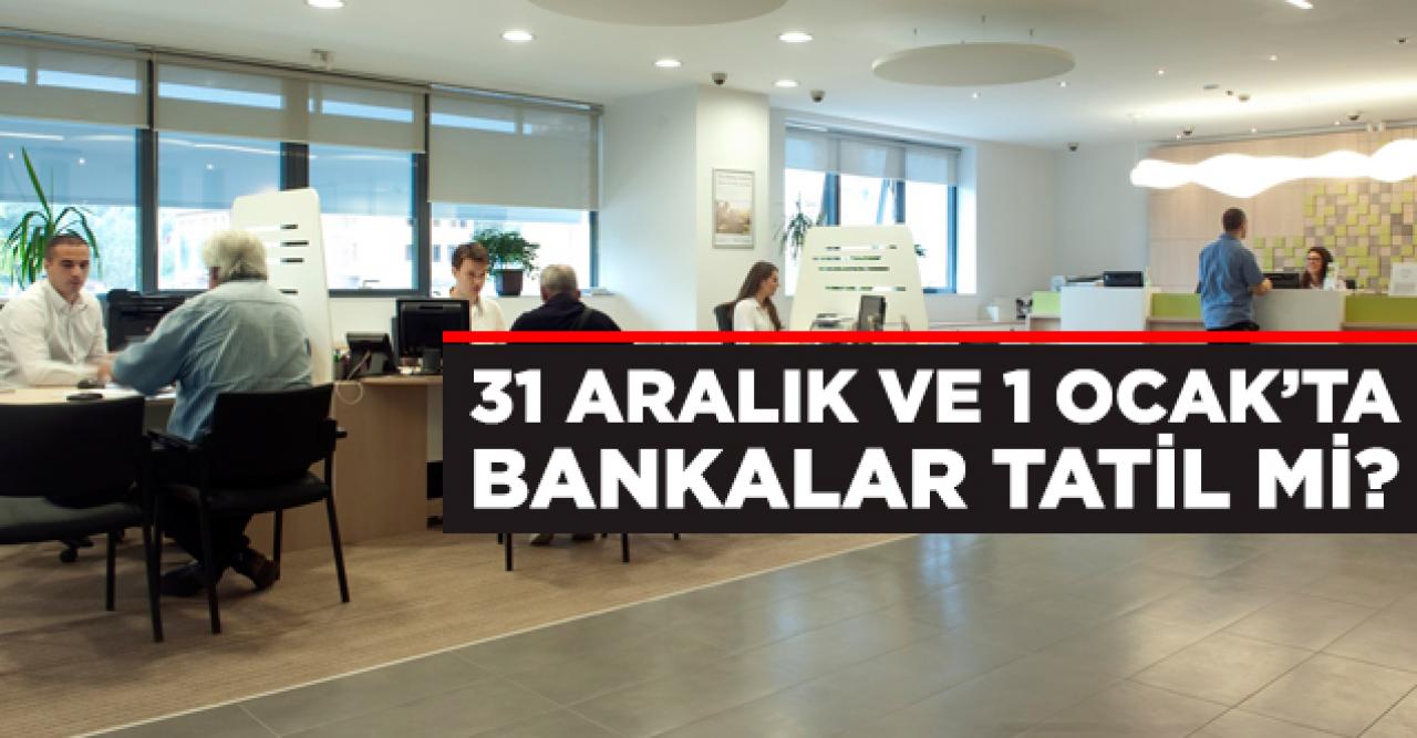 Bankalar 31 Aralık Salı (yarın) ve 1 Ocak Çarşamba günlerinde açık mı tatil mi