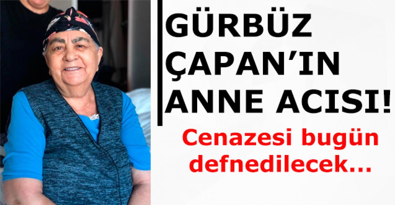 Gürbüz Çapan'ın anne acısı! Besti Çapan hayatını kaybetti