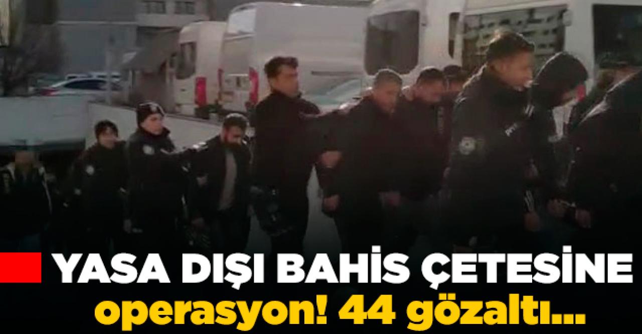 Yasa dışı bahis çetelerine operasyon: 44 gözaltı