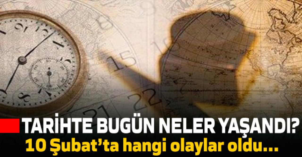 Tarihte bugün (10 Şubat) neler oldu?