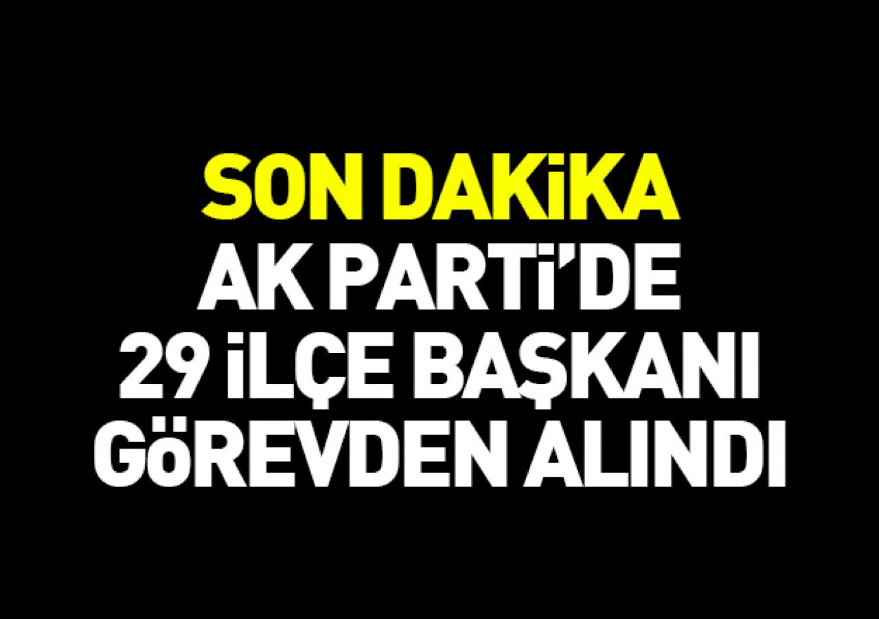 Ak Parti'de 29 ilçe başkanı görevden alındı