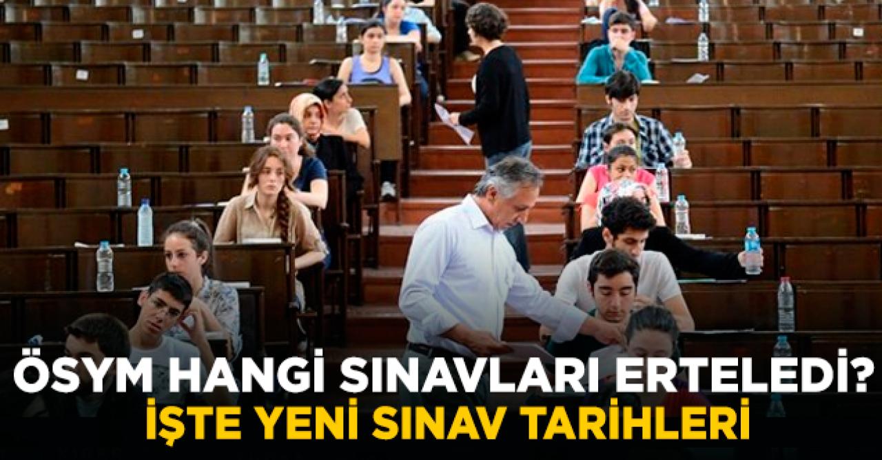 ÖSYM hangi sınavları erteledi? İşte yeni sınav tarihleri...