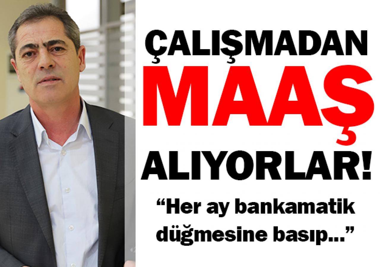 Çalışmadan maaş alıyorlar