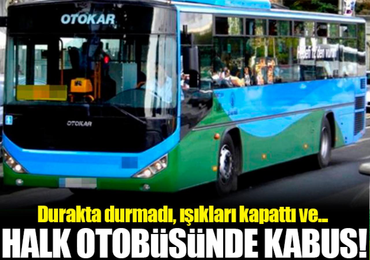 Halk otobüsünde kabus! Durakta durmadı, ışıkları kapattı ve...