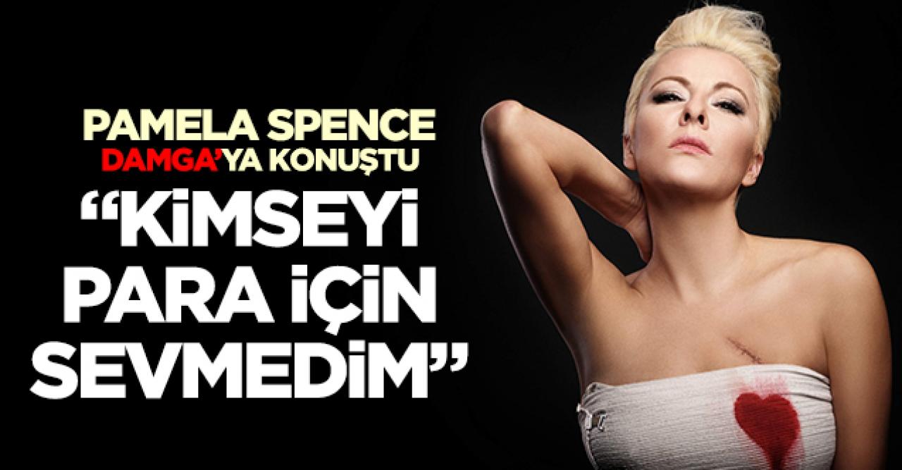 Pamela Spence: Kimseyi para için sevmedim