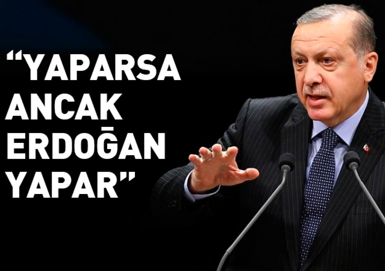 Yaparsa ancak Erdoğan yapar