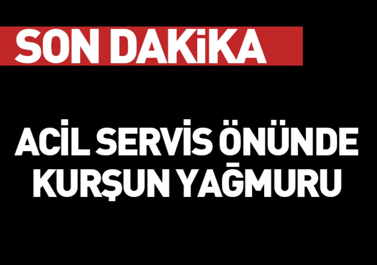 Acil servis önünde kurşun yağmuru!