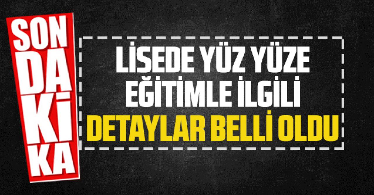 Son dakika..Lisede yüz yüze eğitimle ilgili detaylar belli oldu