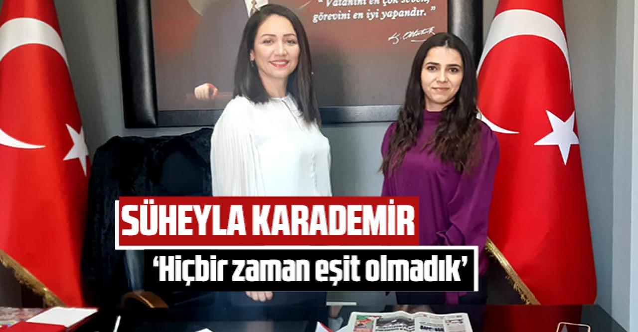 Süheyla Karademir: Hiçbir zaman eşit olmadık!