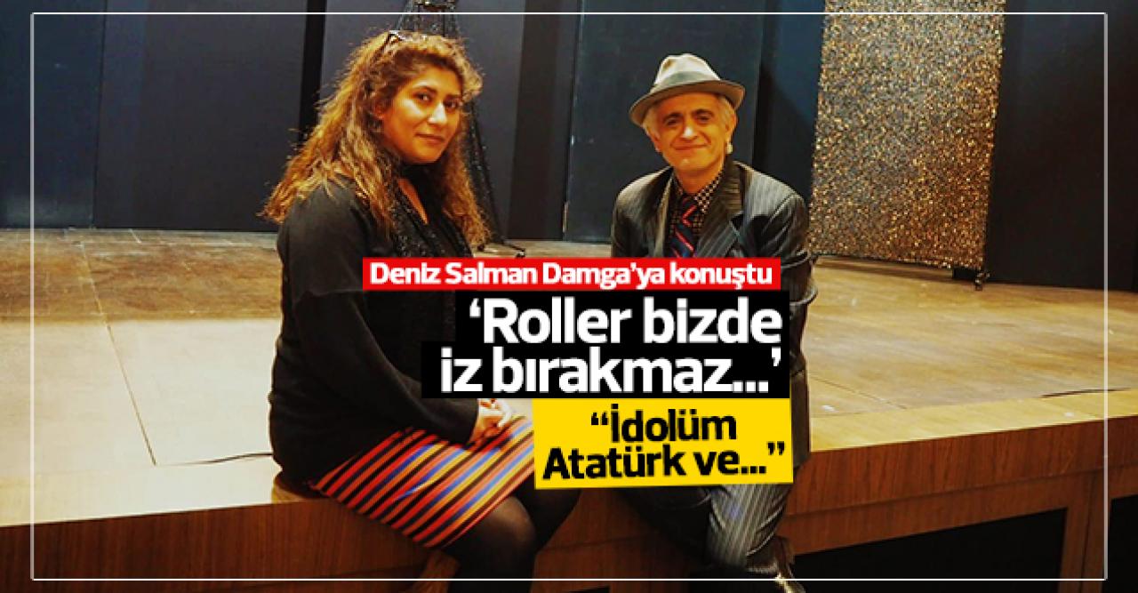 Deniz Salman: Roller bizde iz bırakmaz