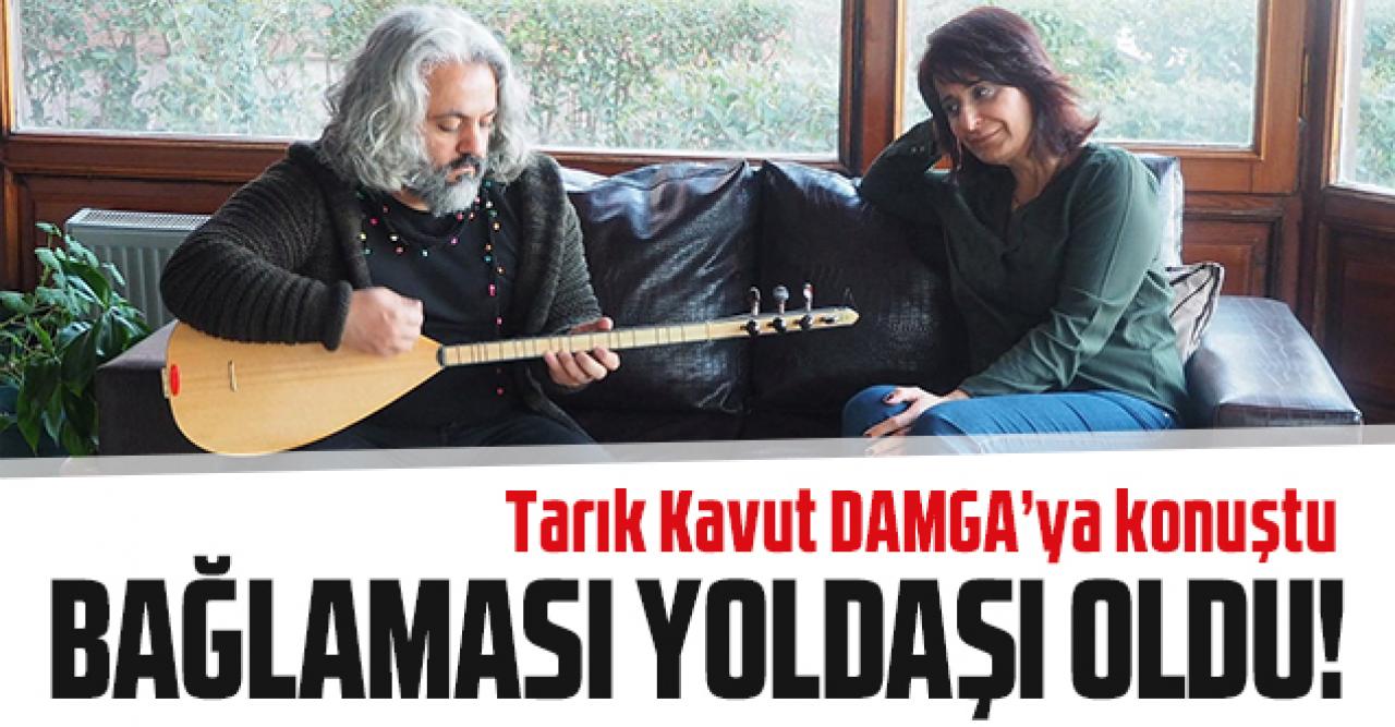 Bağlaması yoldaşı oldu: Tarık Kavut