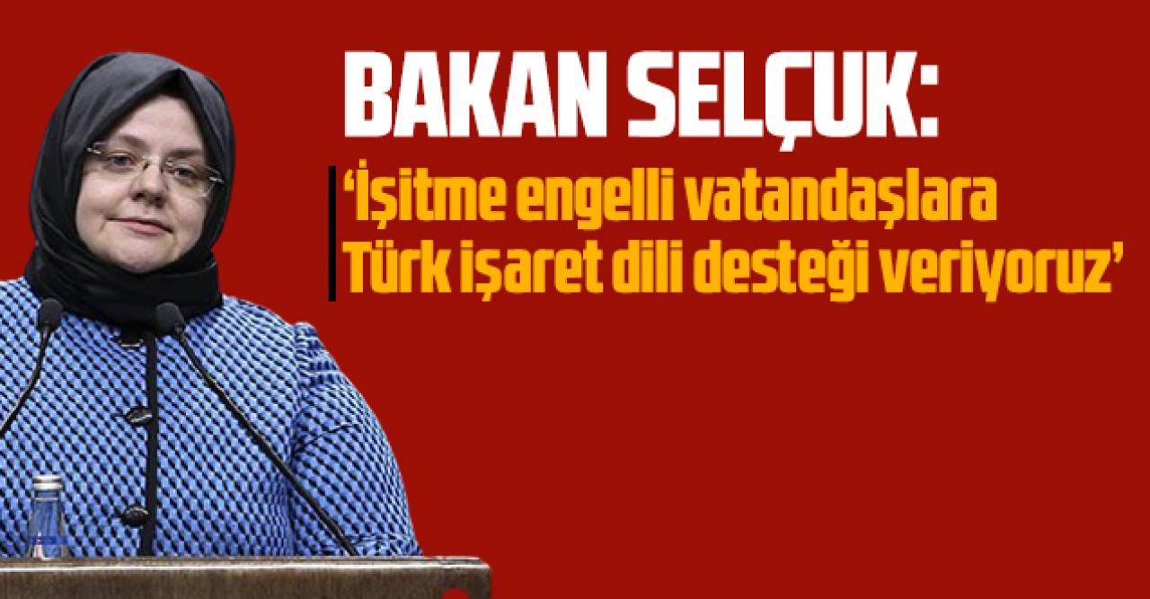 Bakan Selçuk: 'İşitme engelli vatandaşlara Türk işaret dili desteği veriyoruz'