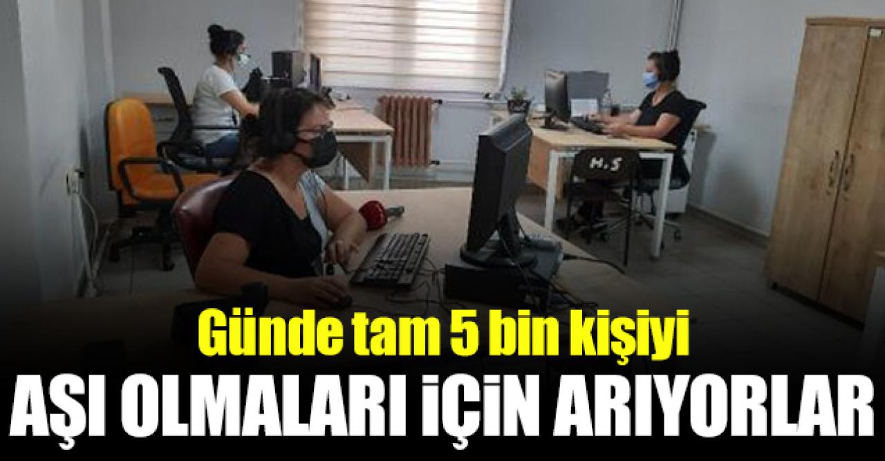 Günde 5 bin kişiyi arayarak aşı olmaları için ikna etmeye çalışıyorlar