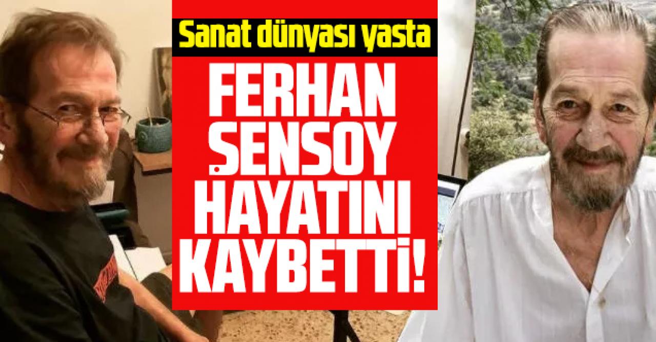 Ferhan Şensoy hayatını kaybetti! Ferhan Şensoy kimdir ve neden öldü