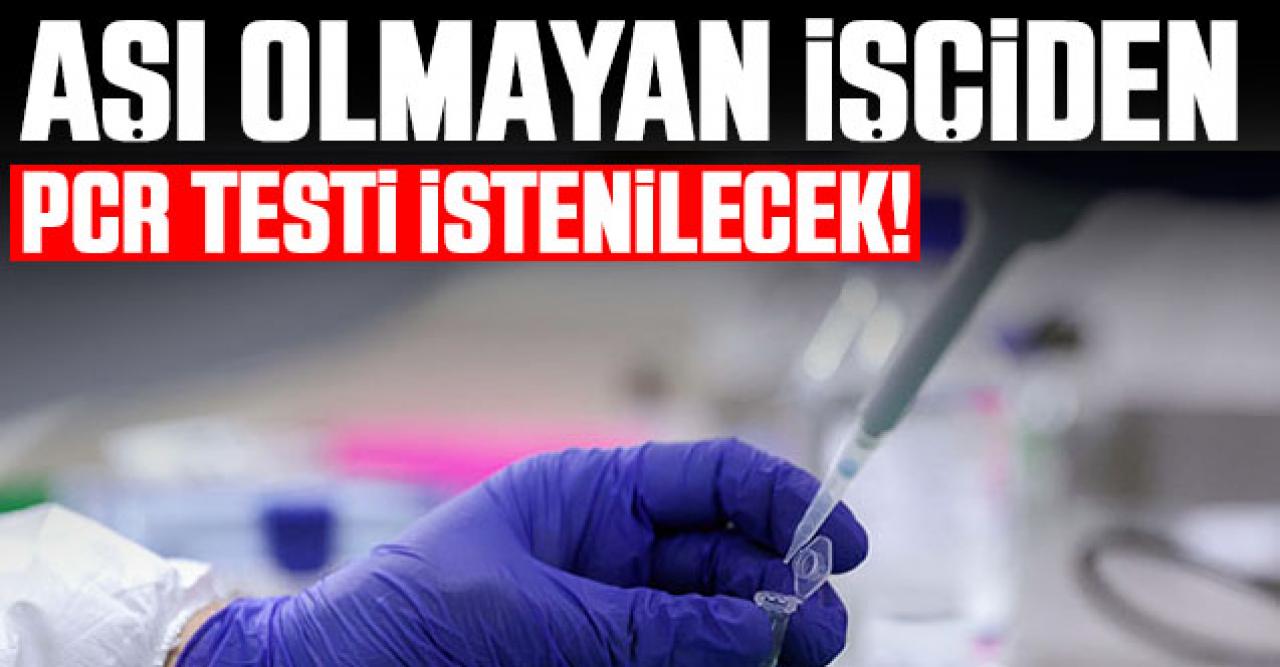 Aşı olmayan işçiden haftada bir PCR testi istenecek