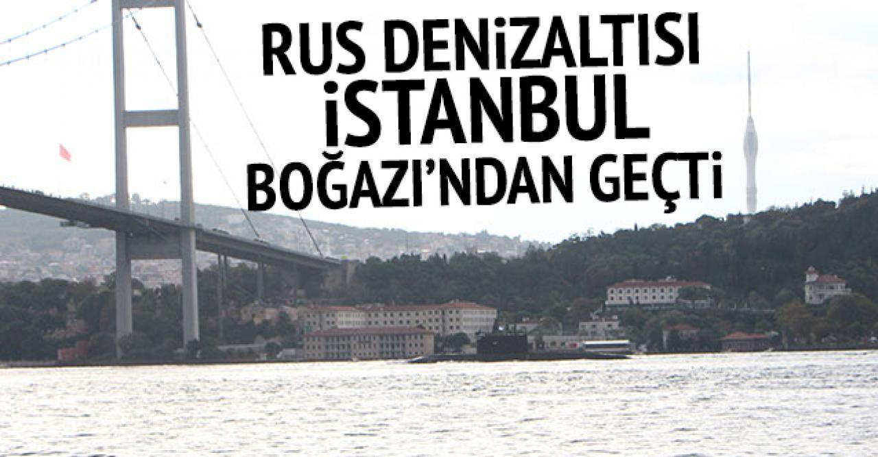 Rus denizaltısı İstanbul Boğazı'ndan geçti