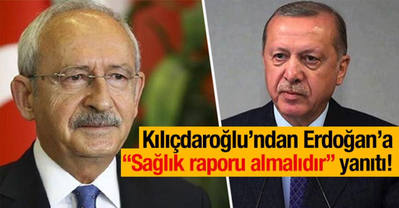 Kemal Kılıçdaroğlu'ndan Erdoğan'a; "Sağlık raporu almalıdır!" cevabı