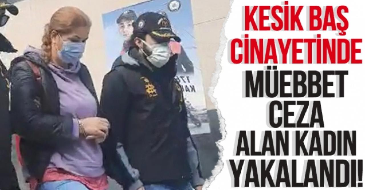 Kesik baş cinayetinde müebbet hapis cezası alan Aslı Yağmur yakalandı