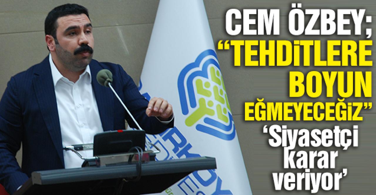 Cem Özbey: Tehditlere pabuç bırakmayacağız