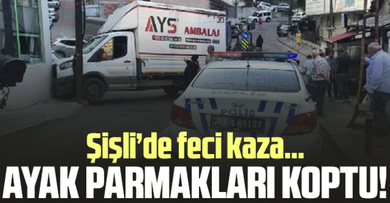 Şişli'de kamyonetin çarptığı kadının ayak parmakları koptu