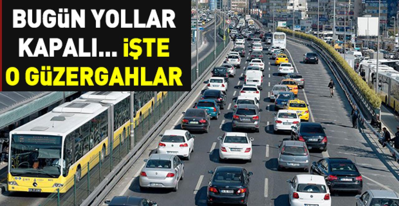 İstanbullular dikkat! Bugün bu yollar kapalı