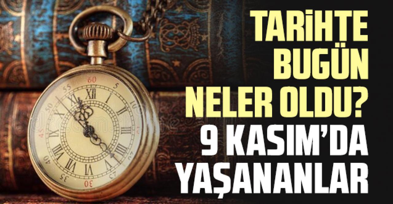 Tarihte bugün neler oldu? 9 Kasım'da ne oldu?