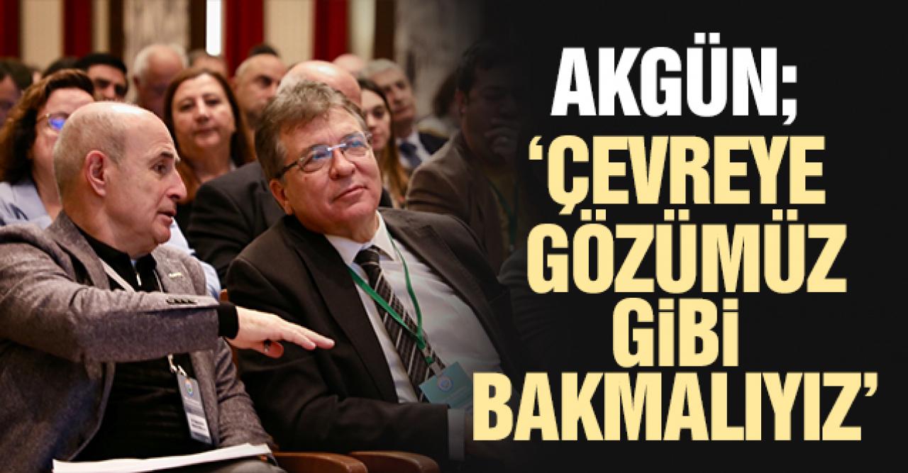 Hasan Akgün: Çevreye gözümüz gibi bakmalıyız