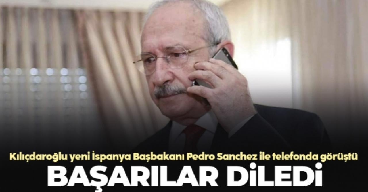 Kemal Kılıçdaroğlu İspanyol liderle telefonda görüştü