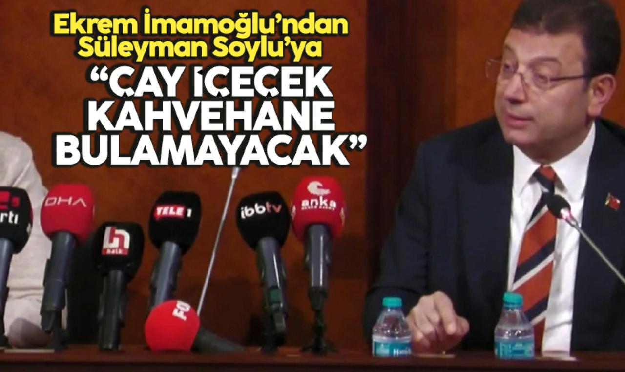 Ekrem İmamoğlu'ndan Süleyman Soylu'ya: Çay içecek kahvehane bile bulamayacak