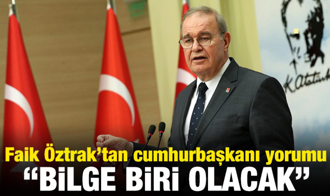 CHP Genel Başkan Yardımcısı Faik Öztrak: Cumhurbaşkanı bilge biri olacak