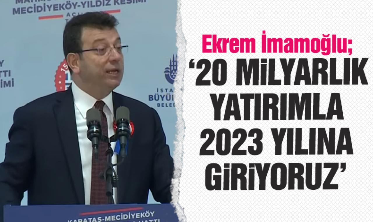 Ekrem İmamoğlu: 20 milyarlık yatırımla 2023 giriyoruz